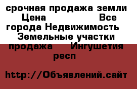 срочная продажа земли › Цена ­ 2 500 000 - Все города Недвижимость » Земельные участки продажа   . Ингушетия респ.